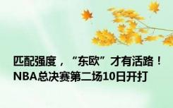 匹配强度，“东欧”才有活路！NBA总决赛第二场10日开打