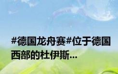 #德国龙舟赛#位于德国西部的杜伊斯...