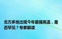 北方多地出现今年最强高温，是否罕见？专家解读