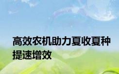 高效农机助力夏收夏种提速增效