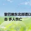 黎巴嫩东北部遭以军袭击 多人伤亡