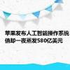 苹果发布人工智能操作系统 公司市值却一夜蒸发580亿美元