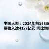 中国人寿：2024年前5月原保险保费收入达4157亿元 同比增长4.3%