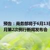 预告：商务部将于6月13日召开6月第2次例行新闻发布会