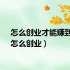 怎么创业才能赚到钱（怎么创业）