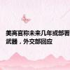 美高官称未来几年或部署更多核武器，外交部回应