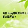 为什么qq游戏进不去（qq游戏怎么进不去）