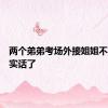 两个弟弟考场外接姐姐不小心说实话了