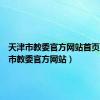 天津市教委官方网站首页（天津市教委官方网站）