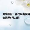威领股份：再次延期回复年报问询函至6月18日