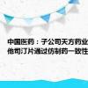 中国医药：子公司天方药业盐酸倍他司汀片通过仿制药一致性评价