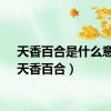 天香百合是什么意思（天香百合）