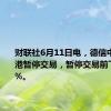 财联社6月11日电，德信中国在香港暂停交易，暂停交易前下跌6.59%。