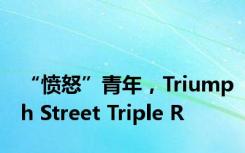 “愤怒”青年，Triumph Street Triple R