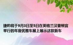 捷豹将于9月3日至5日在英格兰汉普顿宫举行的年度优雅车展上展示这款新车