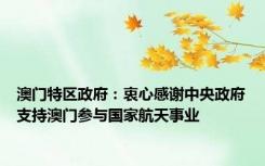 澳门特区政府：衷心感谢中央政府支持澳门参与国家航天事业