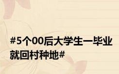 #5个00后大学生一毕业就回村种地#