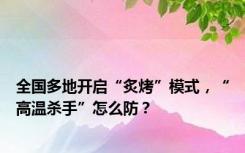全国多地开启“炙烤”模式，“高温杀手”怎么防？