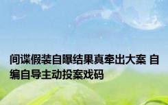 间谍假装自曝结果真牵出大案 自编自导主动投案戏码