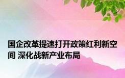 国企改革提速打开政策红利新空间 深化战新产业布局
