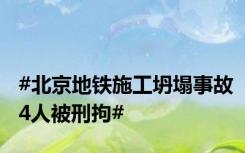 #北京地铁施工坍塌事故4人被刑拘#