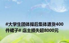 #大学生团体操后集体退货400件裙子# 店主损失超8000元