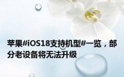苹果#iOS18支持机型#一览，部分老设备将无法升级