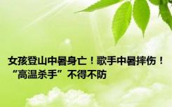 女孩登山中暑身亡！歌手中暑摔伤！“高温杀手”不得不防