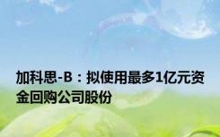 加科思-B：拟使用最多1亿元资金回购公司股份