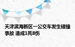 天津滨海新区一公交车发生碰撞事故 造成1死8伤