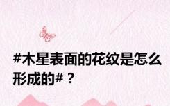#木星表面的花纹是怎么形成的#？