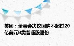 美团：董事会决议回购不超过20亿美元B类普通股股份
