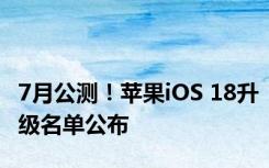 7月公测！苹果iOS 18升级名单公布