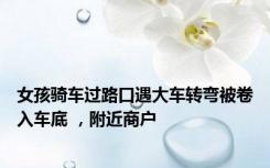 女孩骑车过路口遇大车转弯被卷入车底 ，附近商户