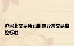 沪深北交易所已制定异常交易监控标准