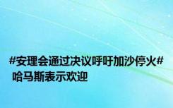 #安理会通过决议呼吁加沙停火# 哈马斯表示欢迎