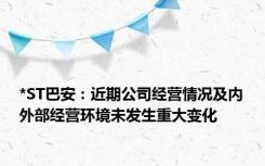 *ST巴安：近期公司经营情况及内外部经营环境未发生重大变化