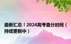 最新汇总！2024高考查分时间（持续更新中）