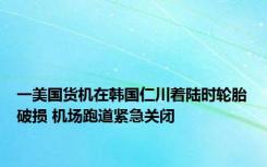 一美国货机在韩国仁川着陆时轮胎破损 机场跑道紧急关闭