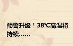 预警升级！38℃高温将持续……