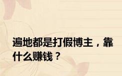 遍地都是打假博主，靠什么赚钱？