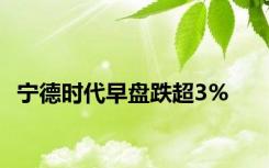 宁德时代早盘跌超3%