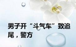 男子开“斗气车”致追尾，警方