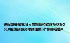 鑻规灉璺熶笂涓ゅ勾鍓嶇殑鍗庝负锛?iOS18缁堜簬鏈夊崼鏄熺煭淇″姛鑳戒簡#
