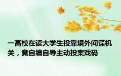 一高校在读大学生投靠境外间谍机关，竟自编自导主动投案戏码
