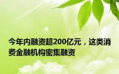 今年内融资超200亿元，这类消费金融机构密集融资