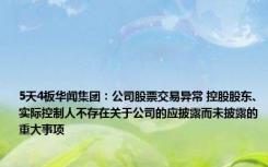 5天4板华闻集团：公司股票交易异常 控股股东、实际控制人不存在关于公司的应披露而未披露的重大事项