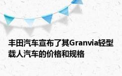 丰田汽车宣布了其Granvia轻型载人汽车的价格和规格