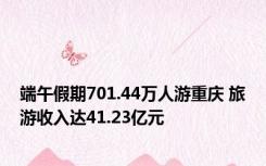 端午假期701.44万人游重庆 旅游收入达41.23亿元