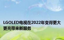 LGOLED电视在2022年变得更大更亮带来新服务